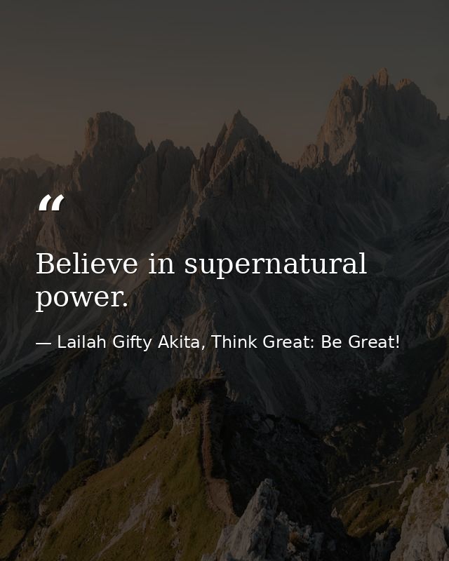 Believe in supernatural power. — Lailah Gifty Akita, Think Great: Be Great!