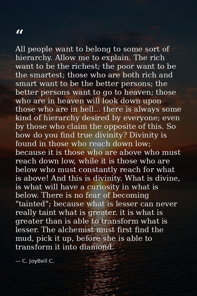 All people want to belong to some sort of hierarchy. Allow me to explain. The rich want to be the richest; the poor want — C. JoyBell C.