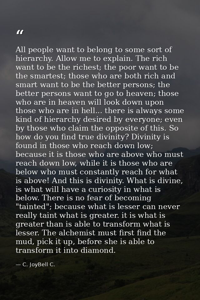 All people want to belong to some sort of hierarchy. Allow me to explain. The rich want to be the richest; the poor want — C. JoyBell C.