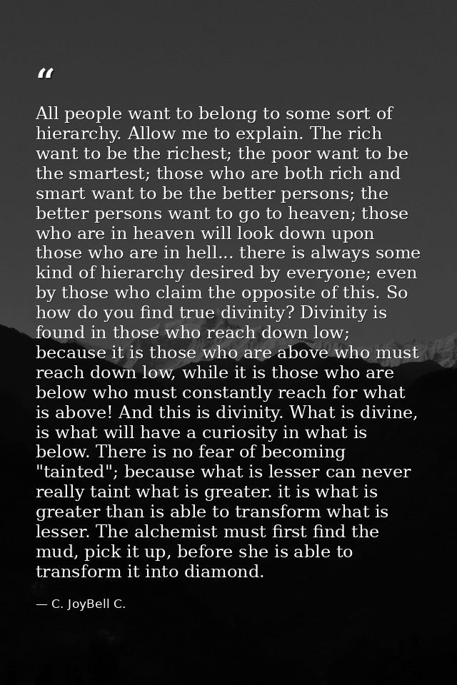 All people want to belong to some sort of hierarchy. Allow me to explain. The rich want to be the richest; the poor want — C. JoyBell C.