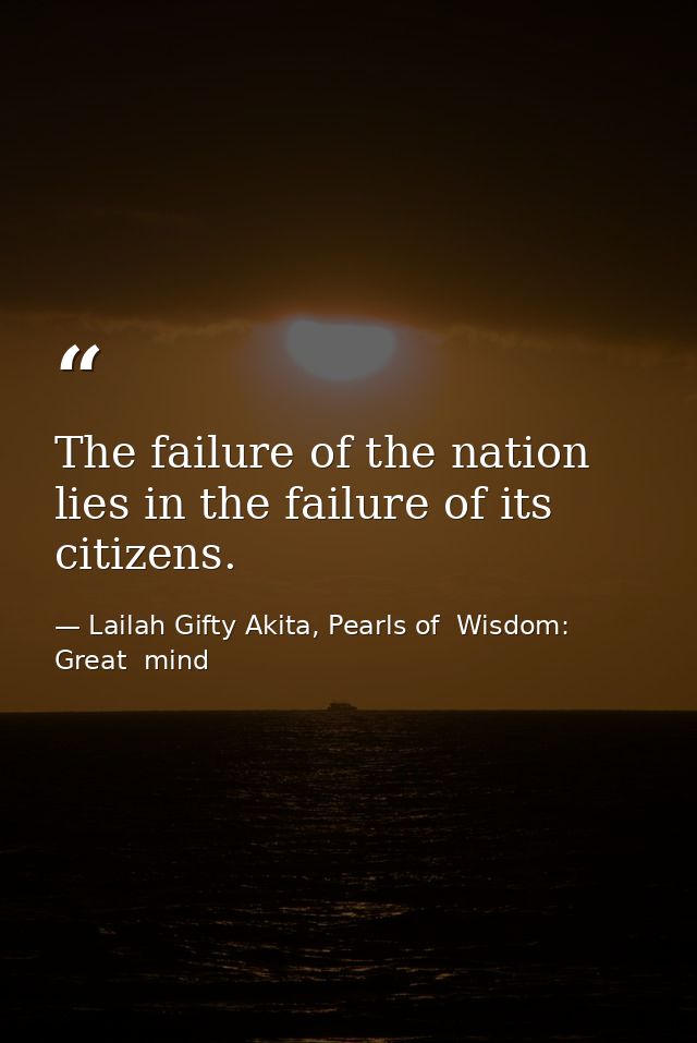 The failure of the nation lies in the failure of its citizens. — Lailah Gifty Akita, Pearls of  Wisdom: Great  mind