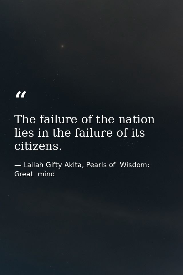 The failure of the nation lies in the failure of its citizens. — Lailah Gifty Akita, Pearls of  Wisdom: Great  mind