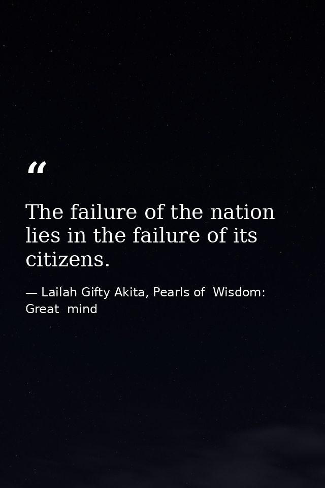 The failure of the nation lies in the failure of its citizens. — Lailah Gifty Akita, Pearls of  Wisdom: Great  mind