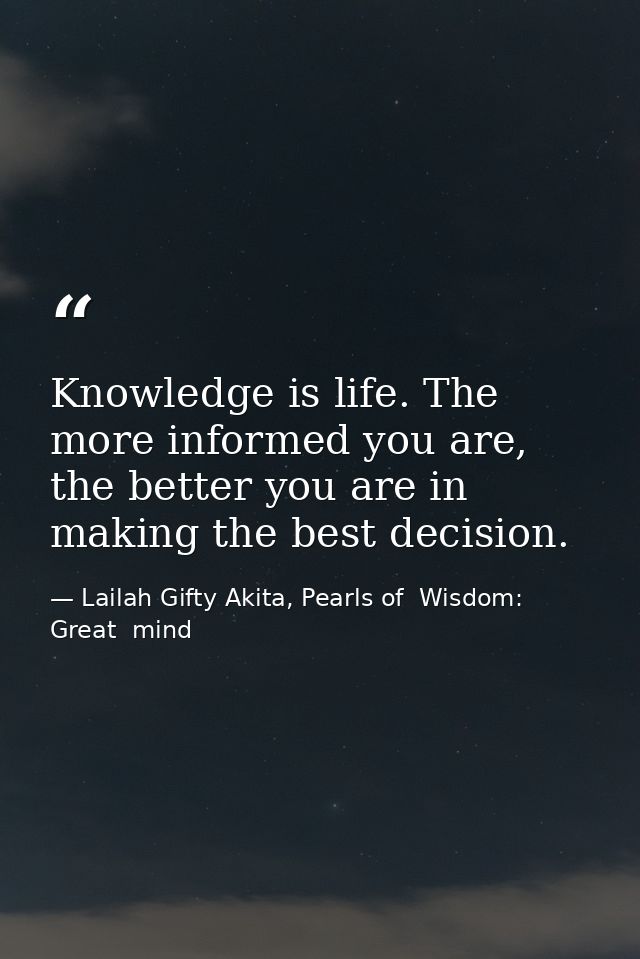 Knowledge is life. The more informed you are, the better you are in making the best decision. — Lailah Gifty Akita, Pearls of  Wisdom: Great  mind