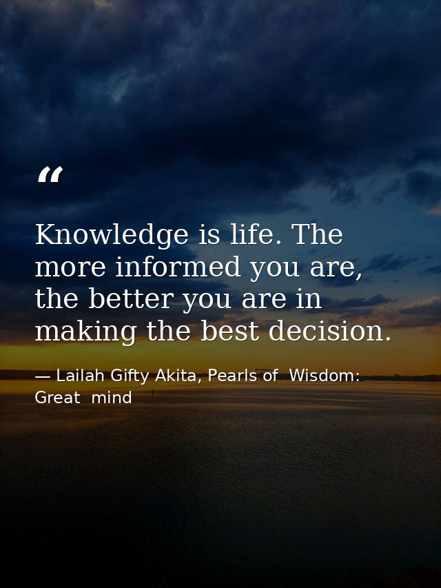 Knowledge is life. The more informed you are, the better you are in making the best decision. — Lailah Gifty Akita, Pearls of  Wisdom: Great  mind
