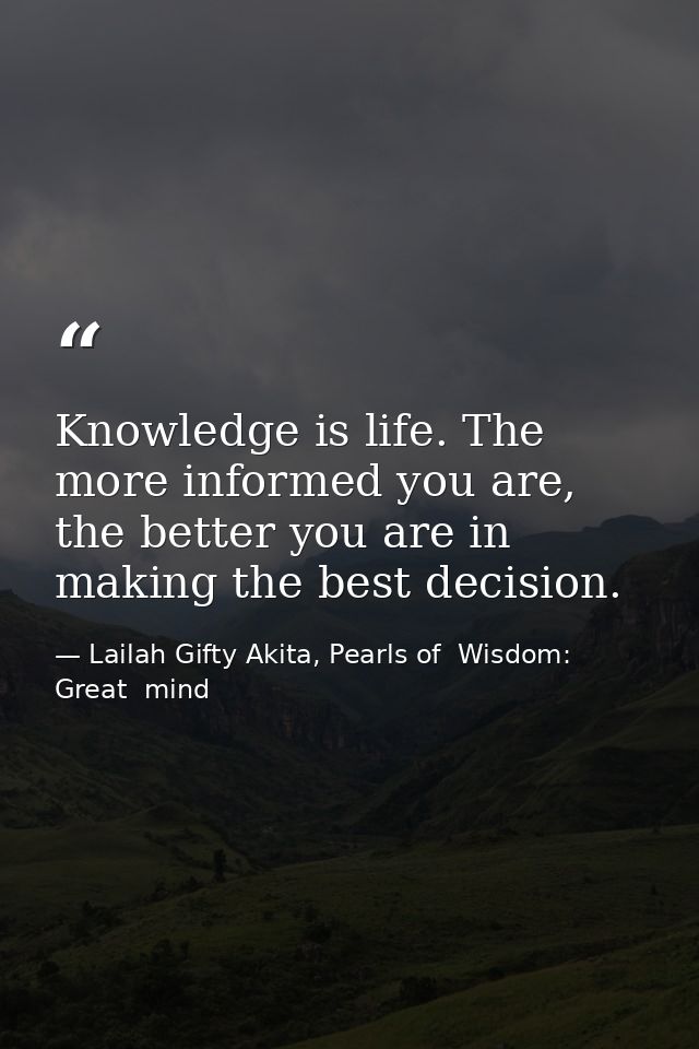 Knowledge is life. The more informed you are, the better you are in making the best decision. — Lailah Gifty Akita, Pearls of  Wisdom: Great  mind