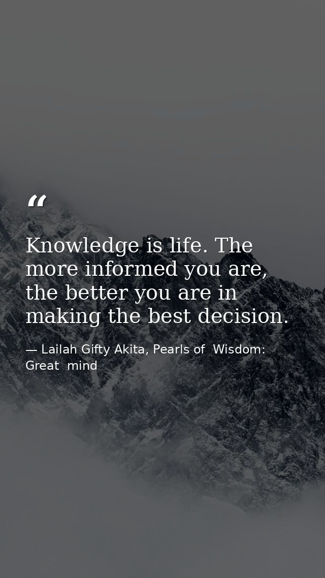 Knowledge is life. The more informed you are, the better you are in making the best decision. — Lailah Gifty Akita, Pearls of  Wisdom: Great  mind