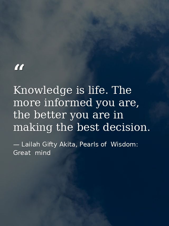 Knowledge is life. The more informed you are, the better you are in making the best decision. — Lailah Gifty Akita, Pearls of  Wisdom: Great  mind