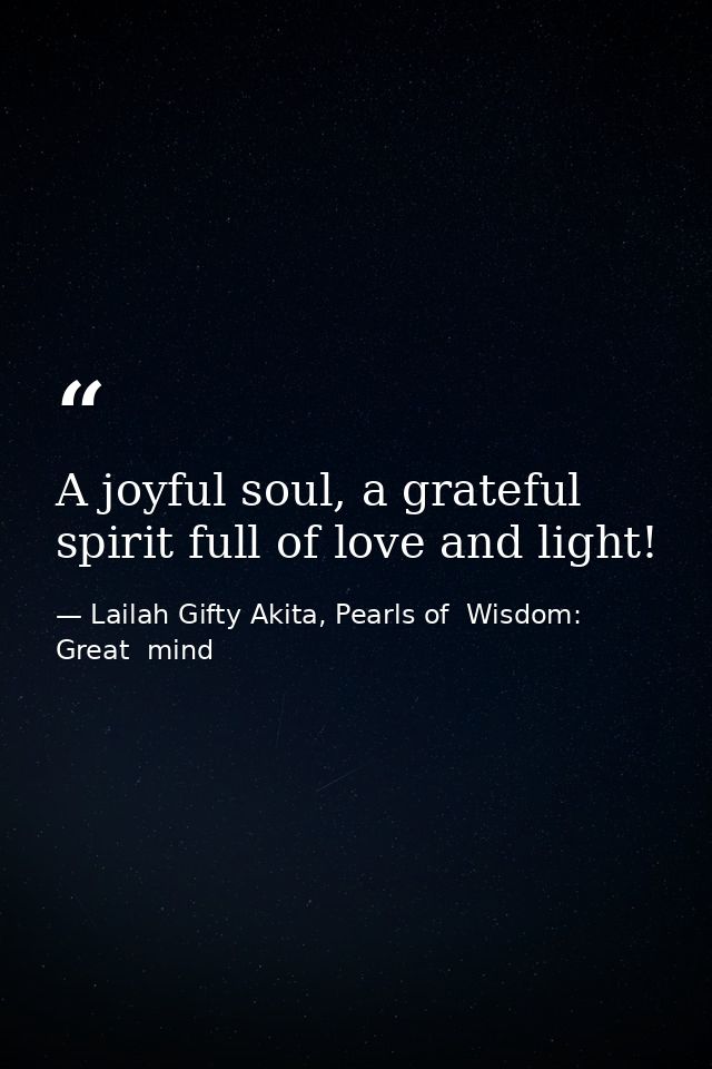 A joyful soul, a grateful spirit full of love and light! — Lailah Gifty Akita, Pearls of  Wisdom: Great  mind
