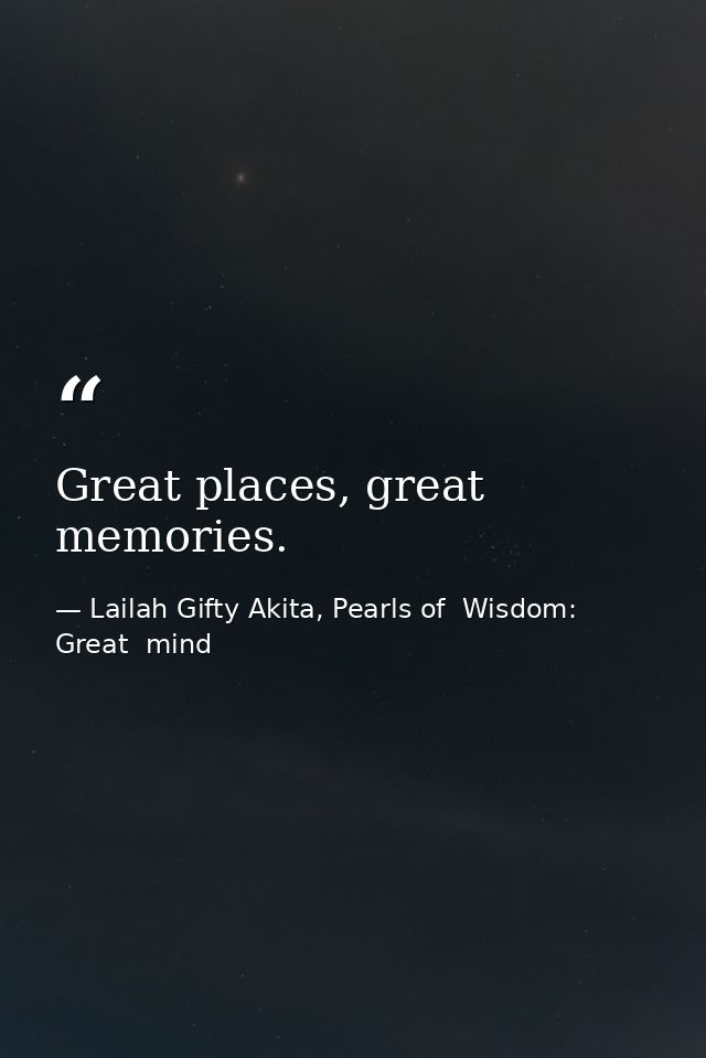 Great places, great memories. — Lailah Gifty Akita, Pearls of  Wisdom: Great  mind