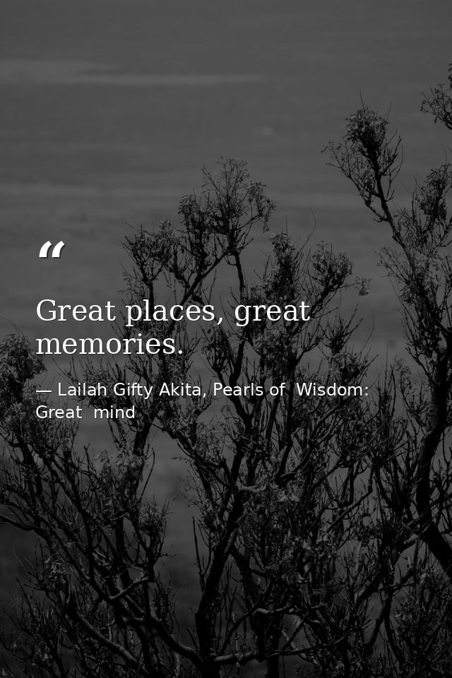Great places, great memories. — Lailah Gifty Akita, Pearls of  Wisdom: Great  mind