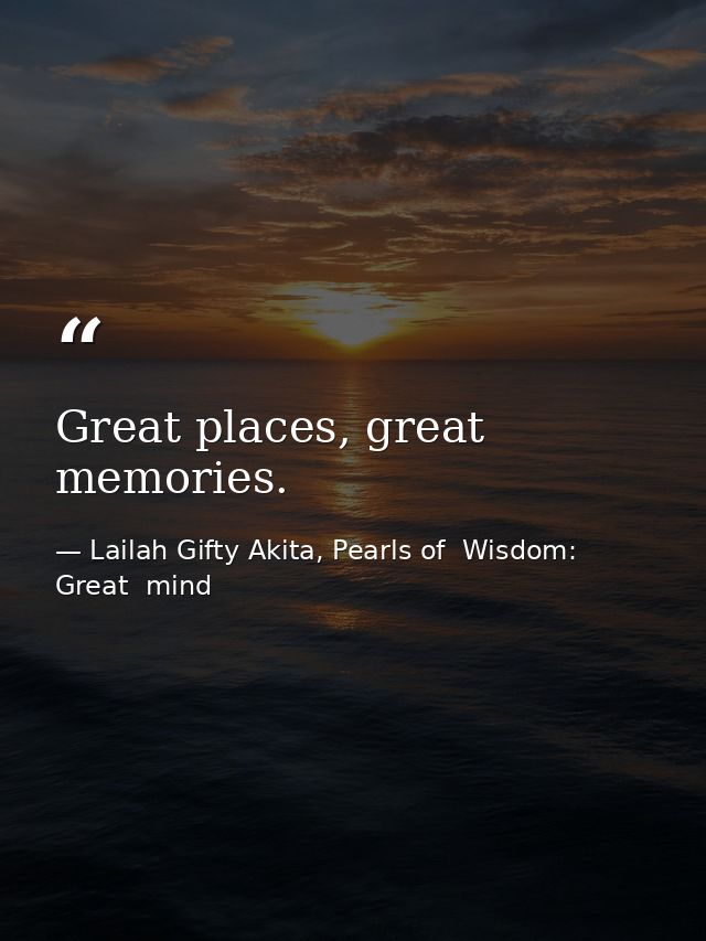 Great places, great memories. — Lailah Gifty Akita, Pearls of  Wisdom: Great  mind