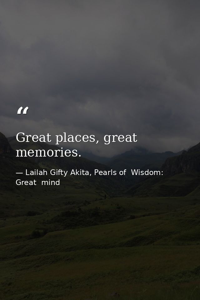 Great places, great memories. — Lailah Gifty Akita, Pearls of  Wisdom: Great  mind