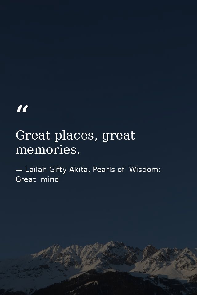 Great places, great memories. — Lailah Gifty Akita, Pearls of  Wisdom: Great  mind