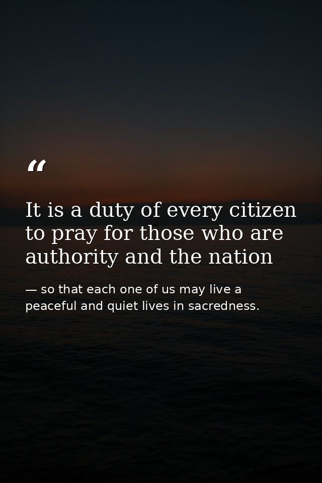It is a duty of every citizen to pray for those who are authority and the nation — so that each one of us may live a peaceful and quiet lives in sacredness.