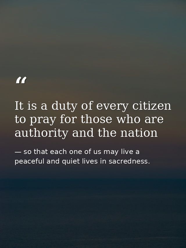 It is a duty of every citizen to pray for those who are authority and the nation — so that each one of us may live a peaceful and quiet lives in sacredness.