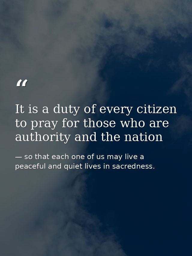 It is a duty of every citizen to pray for those who are authority and the nation — so that each one of us may live a peaceful and quiet lives in sacredness.