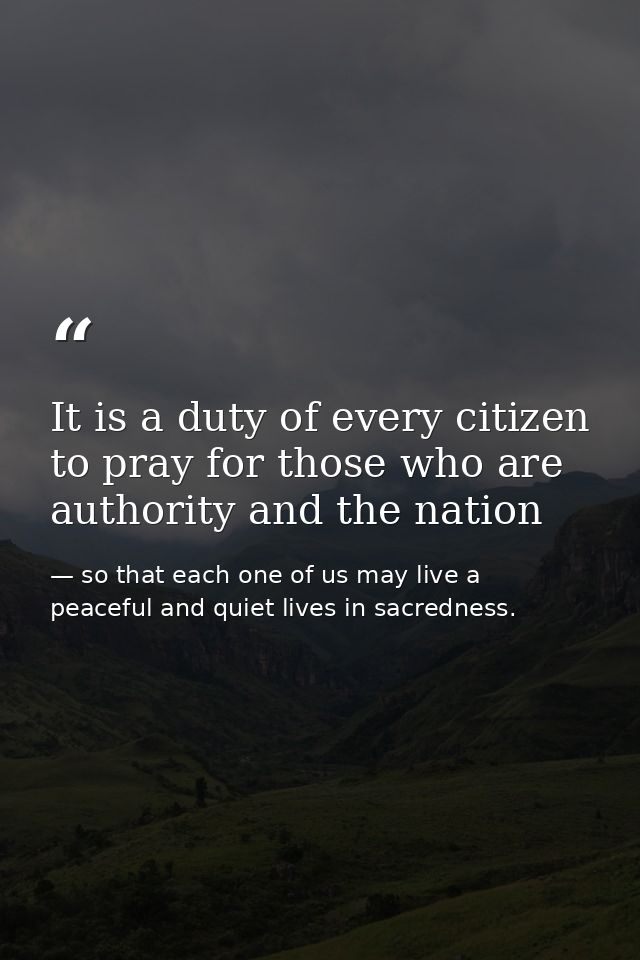 It is a duty of every citizen to pray for those who are authority and the nation — so that each one of us may live a peaceful and quiet lives in sacredness.