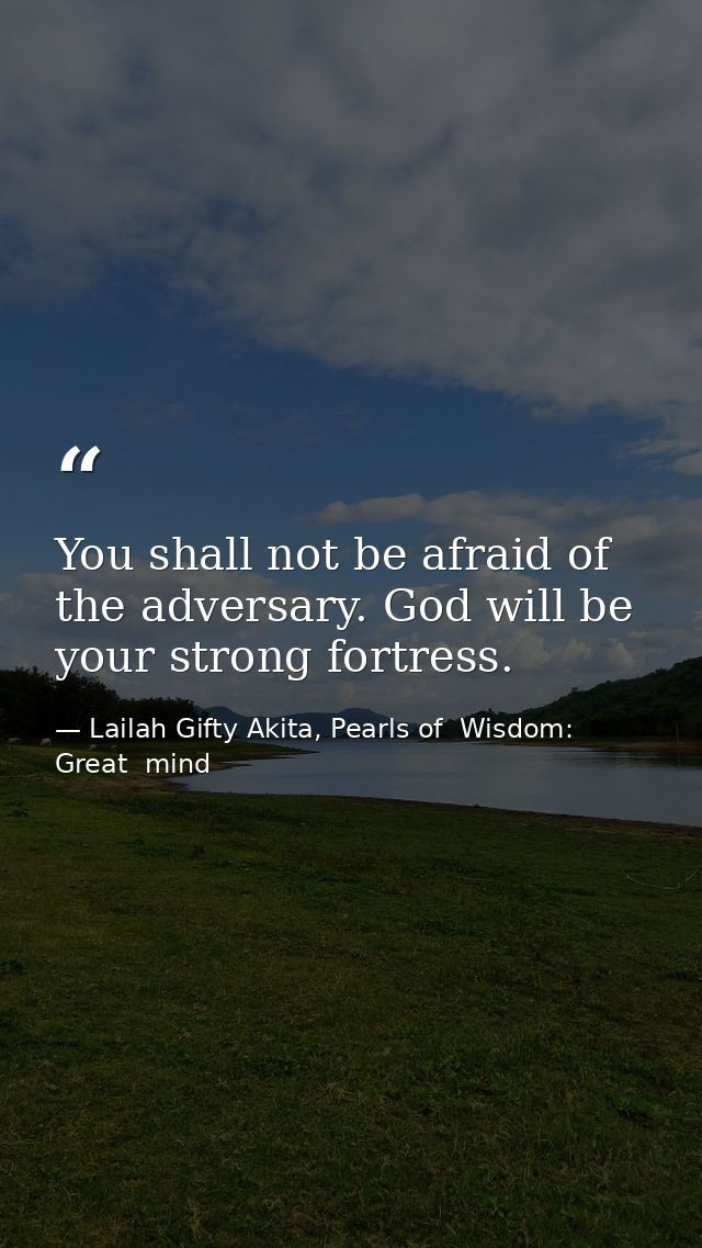 You shall not be afraid of the adversary. God will be your strong fortress. — Lailah Gifty Akita, Pearls of  Wisdom: Great  mind
