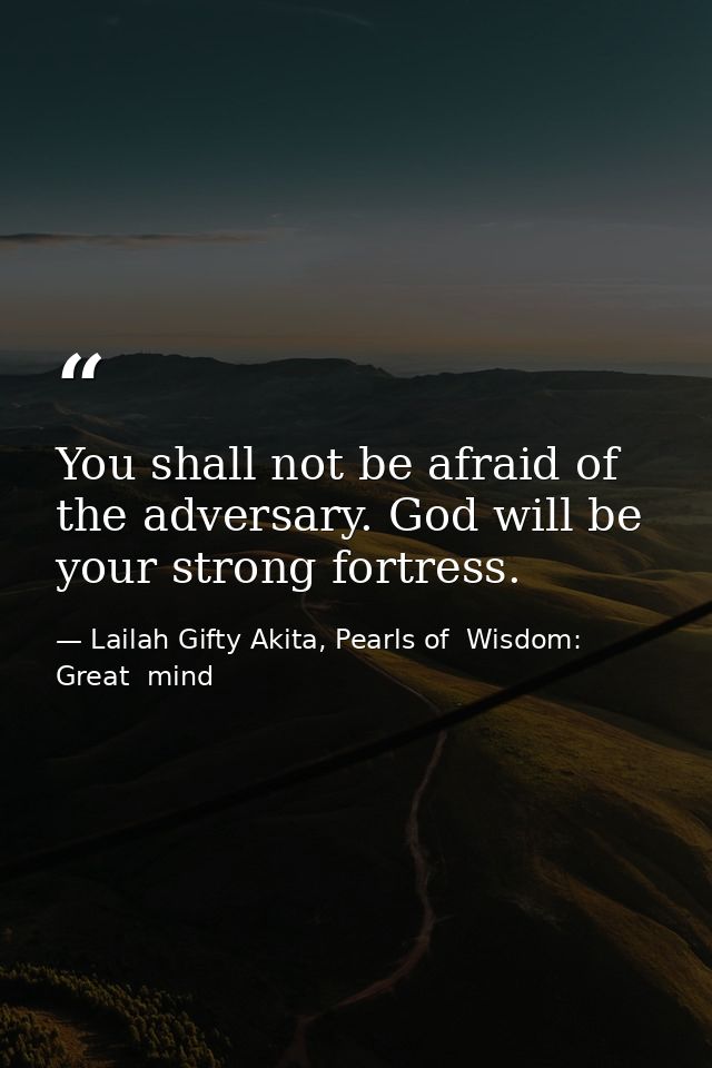 You shall not be afraid of the adversary. God will be your strong fortress. — Lailah Gifty Akita, Pearls of  Wisdom: Great  mind