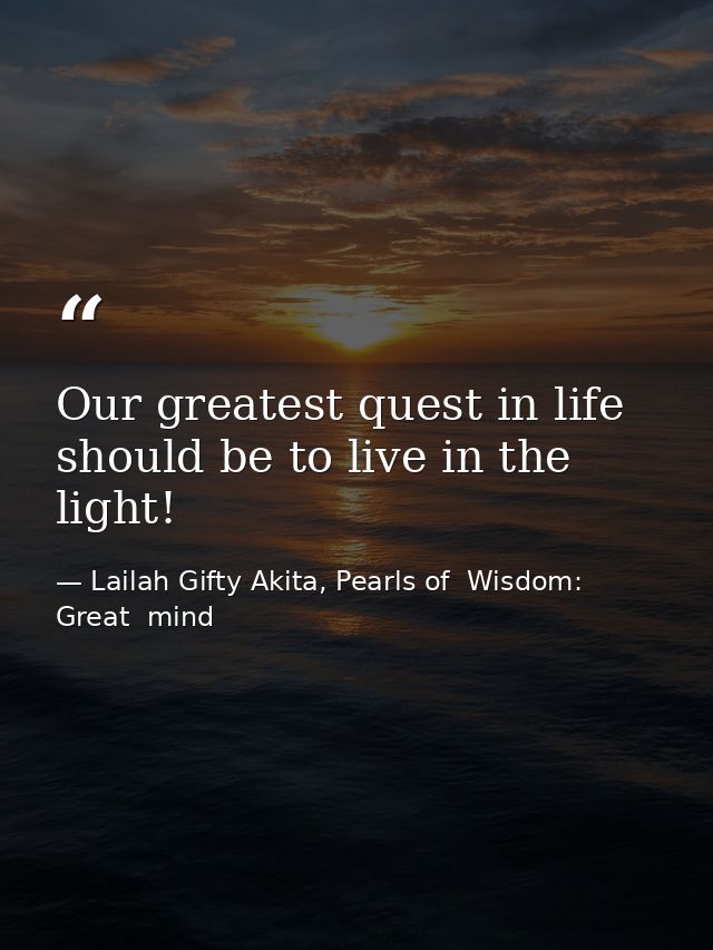 Our greatest quest in life should be to live in the light! — Lailah Gifty Akita, Pearls of  Wisdom: Great  mind