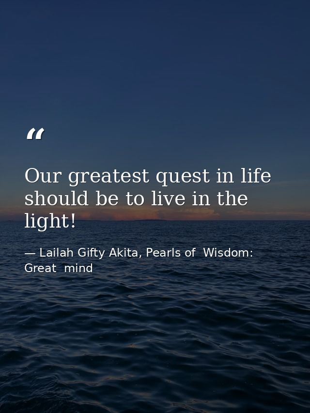 Our greatest quest in life should be to live in the light! — Lailah Gifty Akita, Pearls of  Wisdom: Great  mind