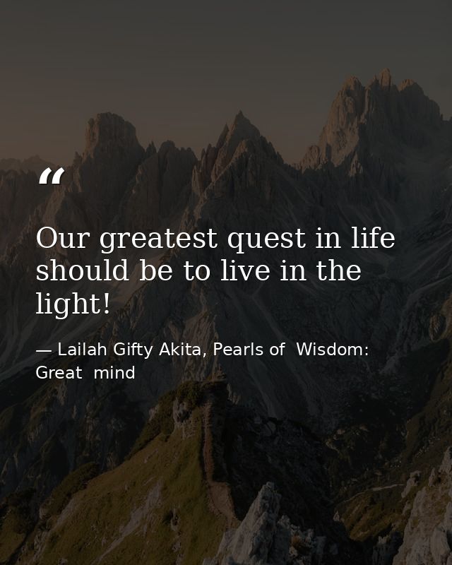 Our greatest quest in life should be to live in the light! — Lailah Gifty Akita, Pearls of  Wisdom: Great  mind