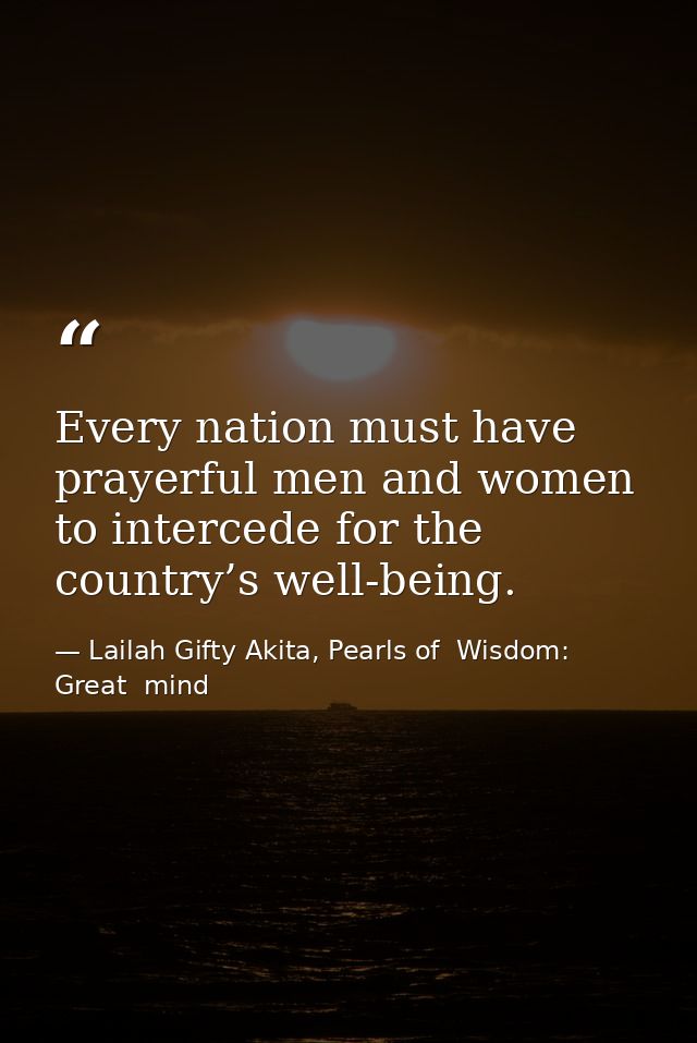 Every nation must have prayerful men and women to intercede for the country’s well-being. — Lailah Gifty Akita, Pearls of  Wisdom: Great  mind