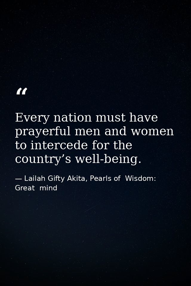 Every nation must have prayerful men and women to intercede for the country’s well-being. — Lailah Gifty Akita, Pearls of  Wisdom: Great  mind
