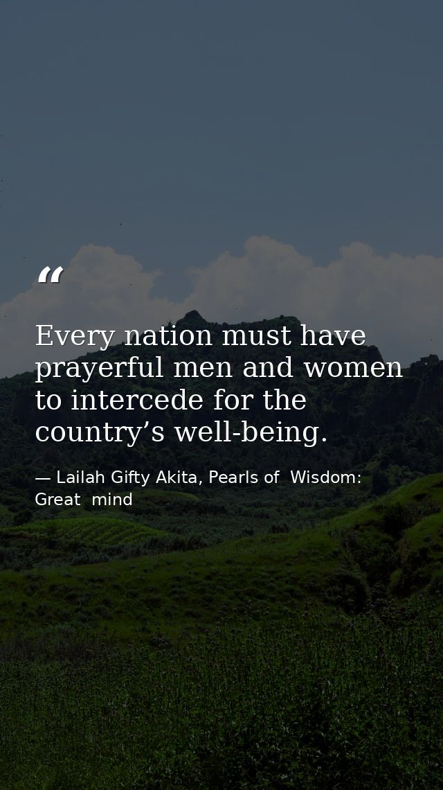 Every nation must have prayerful men and women to intercede for the country’s well-being. — Lailah Gifty Akita, Pearls of  Wisdom: Great  mind