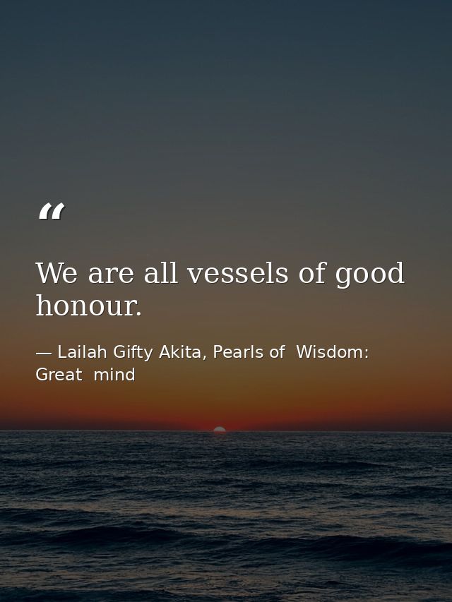 We are all vessels of good honour. — Lailah Gifty Akita, Pearls of  Wisdom: Great  mind