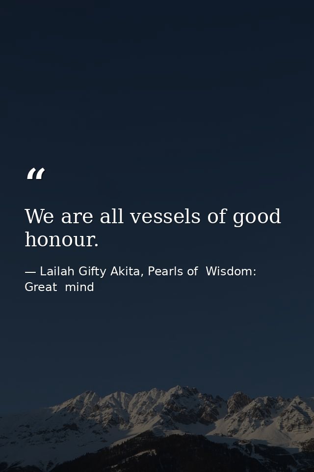 We are all vessels of good honour. — Lailah Gifty Akita, Pearls of  Wisdom: Great  mind