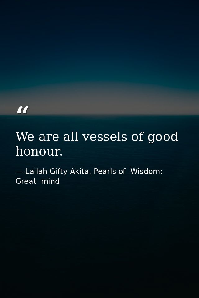 We are all vessels of good honour. — Lailah Gifty Akita, Pearls of  Wisdom: Great  mind