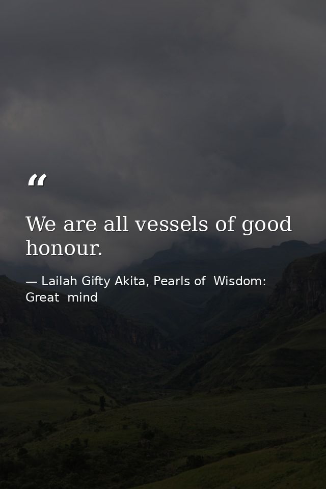 We are all vessels of good honour. — Lailah Gifty Akita, Pearls of  Wisdom: Great  mind