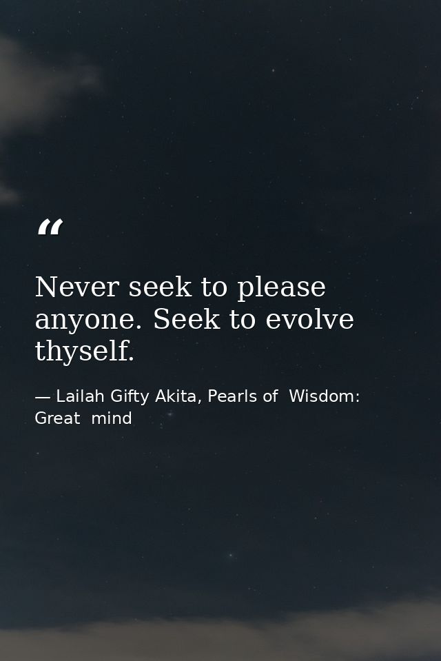 Never seek to please anyone. Seek to evolve thyself. — Lailah Gifty Akita, Pearls of  Wisdom: Great  mind