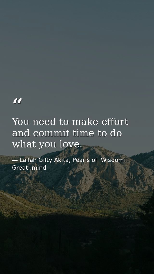 You need to make effort and commit time to do what you love. — Lailah Gifty Akita, Pearls of  Wisdom: Great  mind