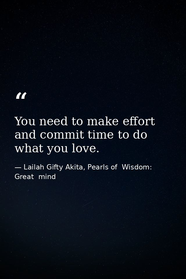 You need to make effort and commit time to do what you love. — Lailah Gifty Akita, Pearls of  Wisdom: Great  mind