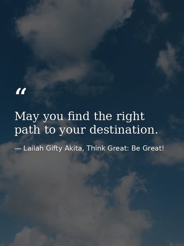 May you find the right path to your destination. — Lailah Gifty Akita, Think Great: Be Great!