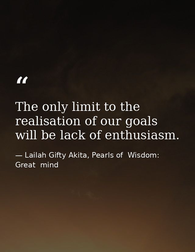 The only limit to the realisation of our goals will be lack of enthusiasm. — Lailah Gifty Akita, Pearls of  Wisdom: Great  mind