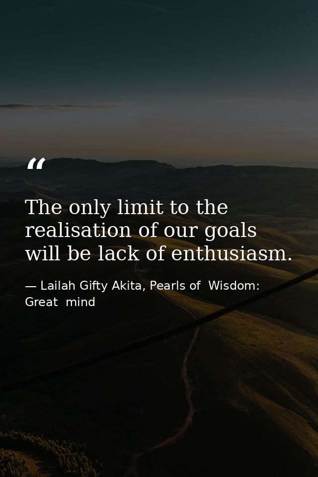 The only limit to the realisation of our goals will be lack of enthusiasm. — Lailah Gifty Akita, Pearls of  Wisdom: Great  mind