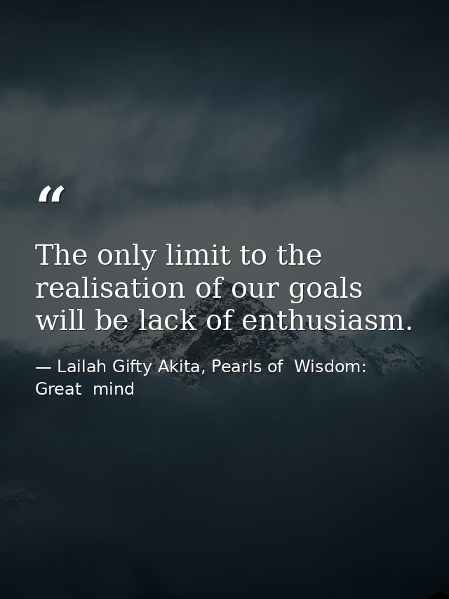 The only limit to the realisation of our goals will be lack of enthusiasm. — Lailah Gifty Akita, Pearls of  Wisdom: Great  mind