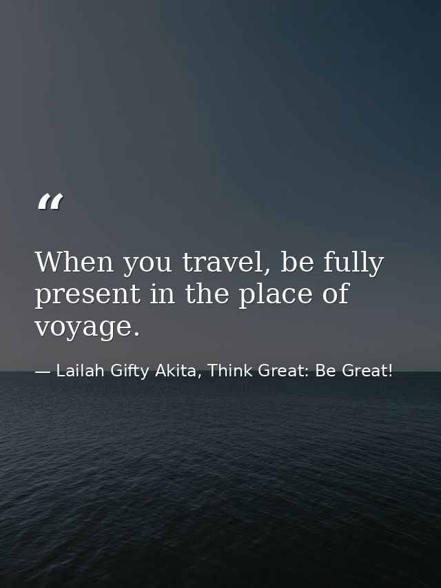 When you travel, be fully present in the place of voyage. — Lailah Gifty Akita, Think Great: Be Great!