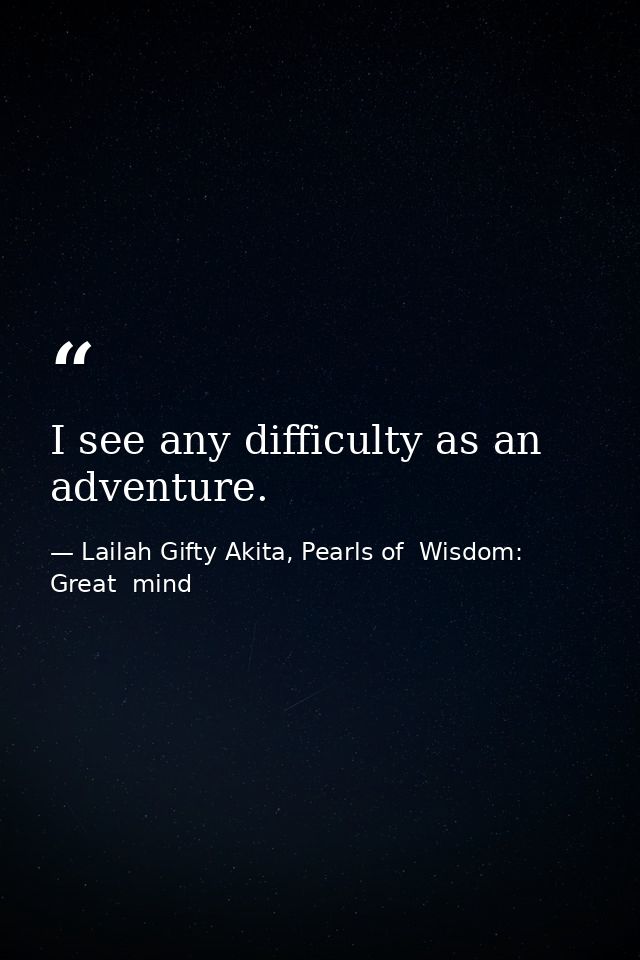 I see any difficulty as an adventure. — Lailah Gifty Akita, Pearls of  Wisdom: Great  mind