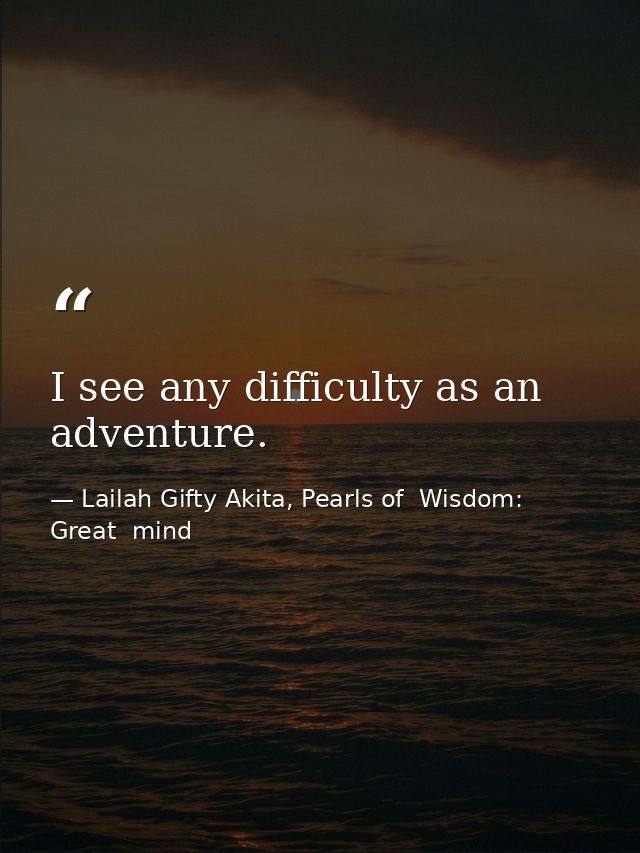 I see any difficulty as an adventure. — Lailah Gifty Akita, Pearls of  Wisdom: Great  mind