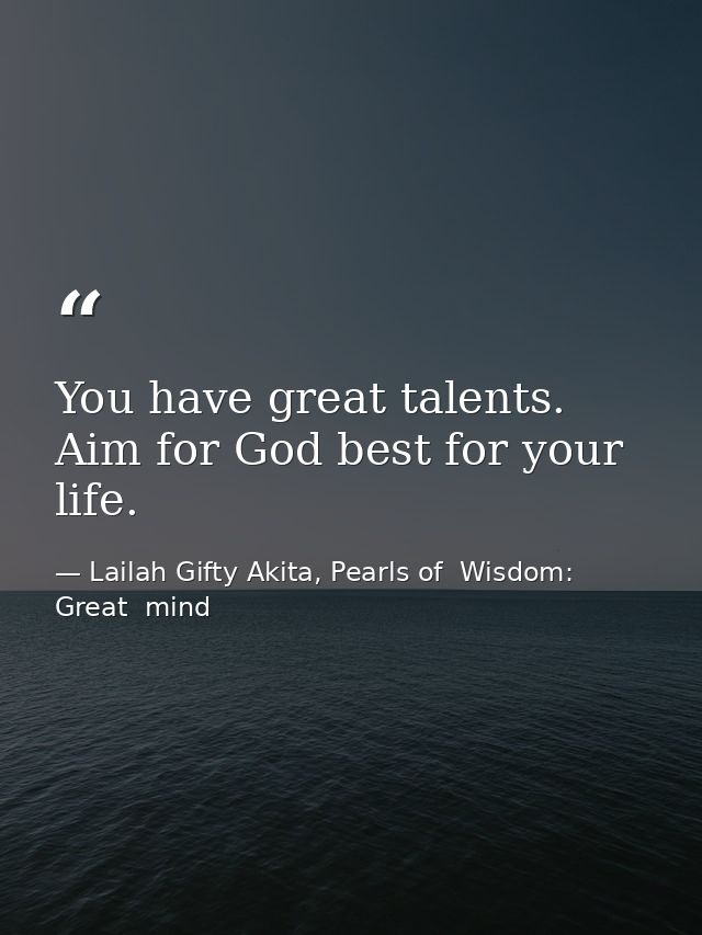 You have great talents. Aim for God best for your life. — Lailah Gifty Akita, Pearls of  Wisdom: Great  mind