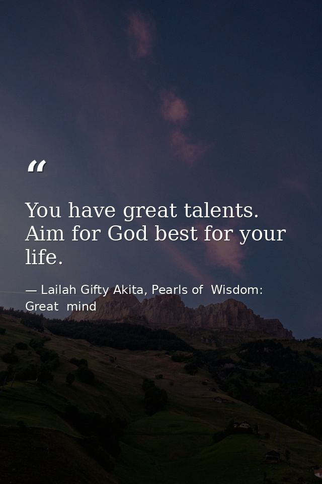 You have great talents. Aim for God best for your life. — Lailah Gifty Akita, Pearls of  Wisdom: Great  mind