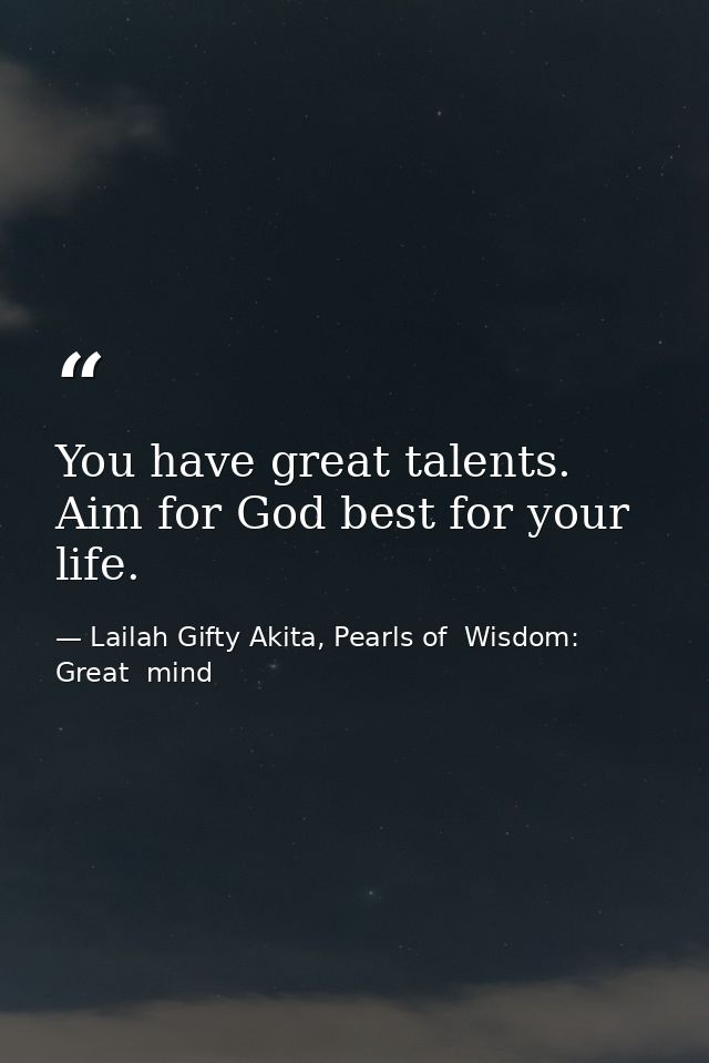 You have great talents. Aim for God best for your life. — Lailah Gifty Akita, Pearls of  Wisdom: Great  mind