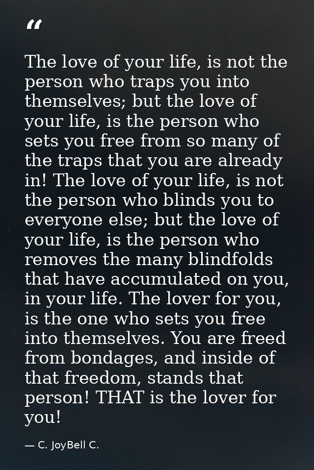 The love of your life, is not the person who traps you into themselves; but the love of your life, is the person who set — C. JoyBell C.