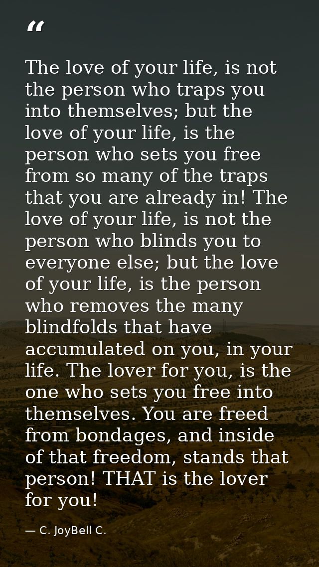 The love of your life, is not the person who traps you into themselves; but the love of your life, is the person who set — C. JoyBell C.