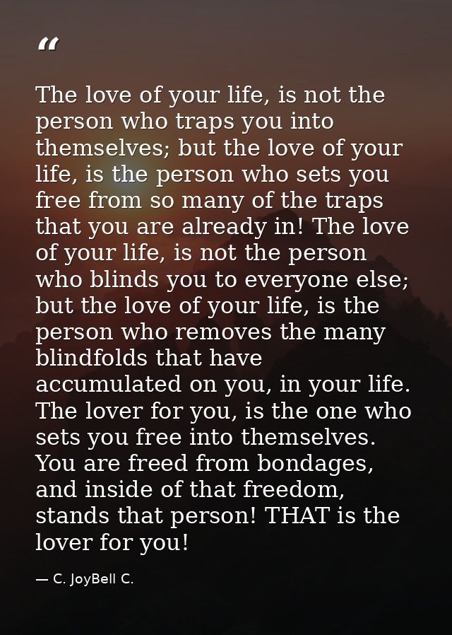 The love of your life, is not the person who traps you into themselves; but the love of your life, is the person who set — C. JoyBell C.